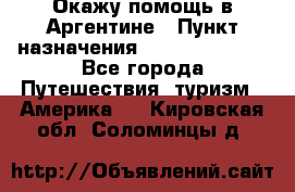 Окажу помощь в Аргентине › Пункт назначения ­ Buenos Aires - Все города Путешествия, туризм » Америка   . Кировская обл.,Соломинцы д.
